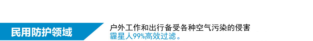 民用防护领域，户外工作和出行备受各种空气污染的侵害，霾星人99%高效过滤，让你置身健康空气之中